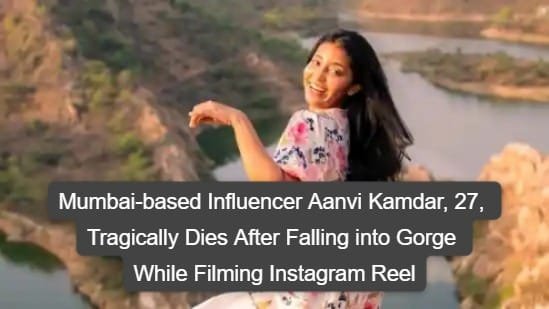 Mumbai-based Influencer Aanvi Kamdar, 27, Tragically Dies After Falling into Gorge While Filming Instagram Reel